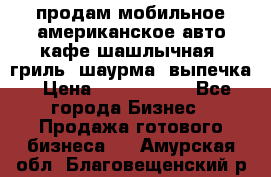 продам мобильное американское авто-кафе шашлычная, гриль, шаурма, выпечка › Цена ­ 1 500 000 - Все города Бизнес » Продажа готового бизнеса   . Амурская обл.,Благовещенский р-н